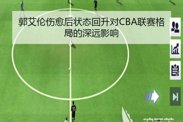郭艾伦伤愈后状态回升对CBA联赛格局的深远影响