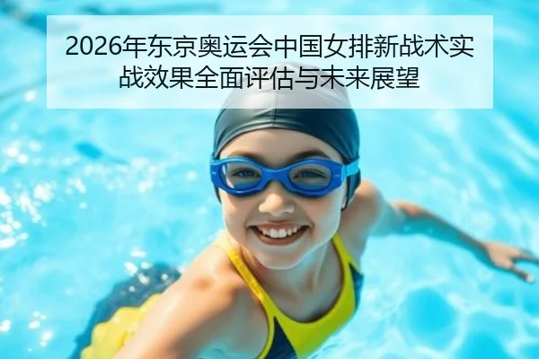 2026年东京奥运会中国女排新战术实战效果全面评估与未来展望