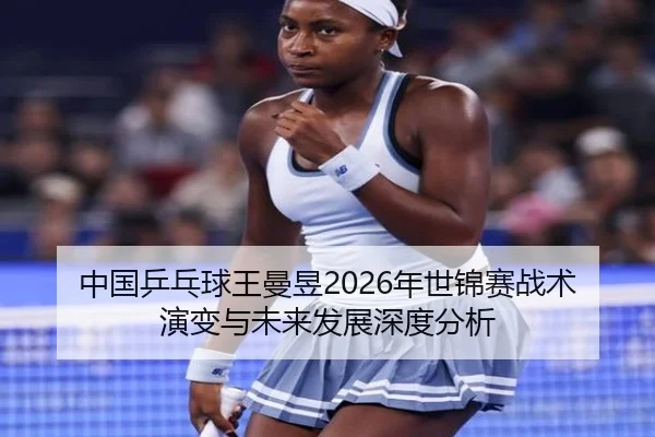 中国乒乓球王曼昱2026年世锦赛战术演变与未来发展深度分析