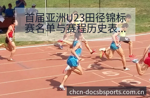 首届亚洲U23田径锦标赛名单与赛程历史表现分析 - B体育
