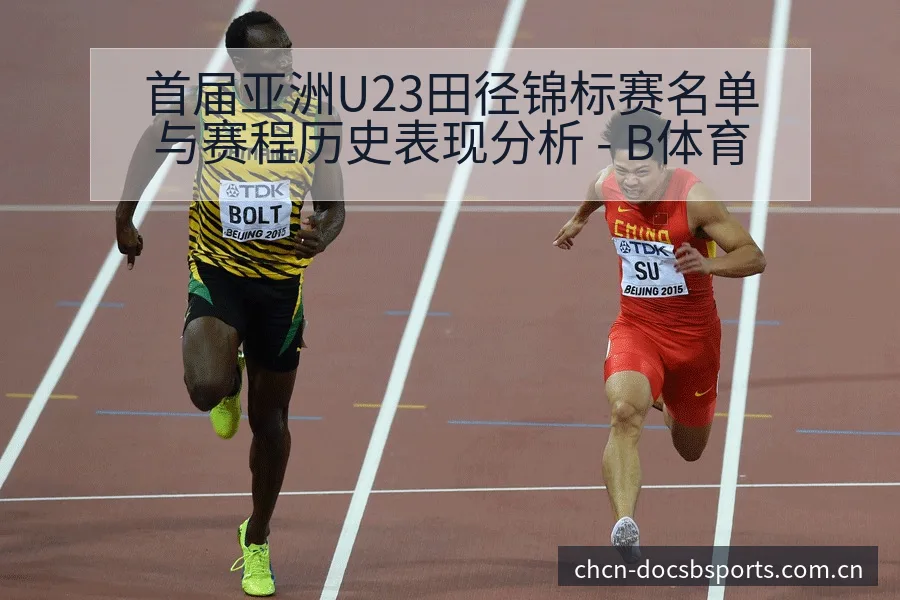 首届亚洲U23田径锦标赛名单与赛程历史表现分析 - B体育
